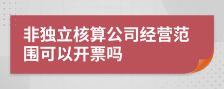 非獨立核算公司經(jīng)營范圍可以開票嗎