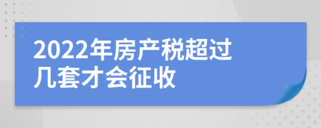 2022年房產(chǎn)稅超過幾套才會(huì)征收