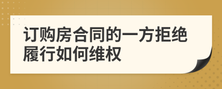 訂購房合同的一方拒絕履行如何維權(quán)