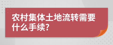 農(nóng)村集體土地流轉(zhuǎn)需要什么手續(xù)?
