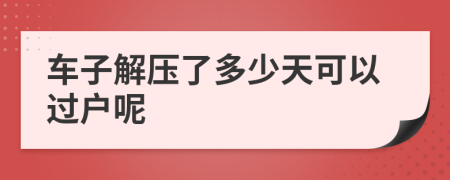 車子解壓了多少天可以過戶呢
