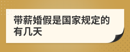 帶薪婚假是國(guó)家規(guī)定的有幾天