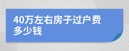 40萬(wàn)左右房子過(guò)戶(hù)費(fèi)多少錢(qián)