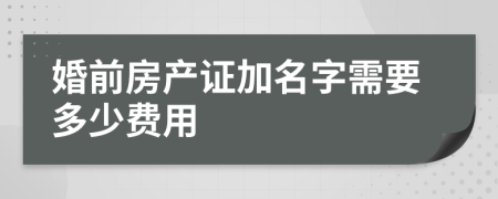 婚前房產(chǎn)證加名字需要多少費用