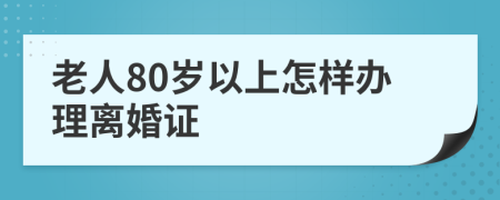 老人80歲以上怎樣辦理離婚證