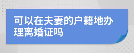 可以在夫妻的戶籍地辦理離婚證嗎