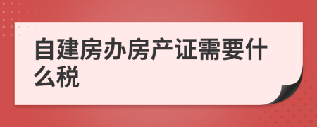 自建房辦房產(chǎn)證需要什么稅