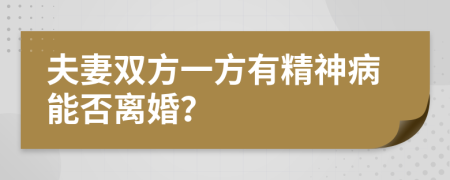 夫妻雙方一方有精神病能否離婚？
