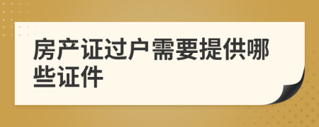 房產(chǎn)證過戶需要提供哪些證件