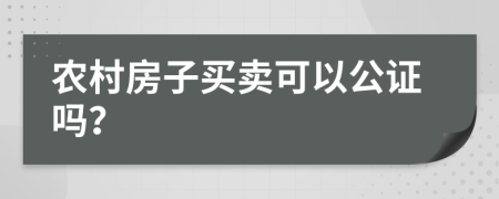 農(nóng)村房子買(mǎi)賣可以公證嗎？