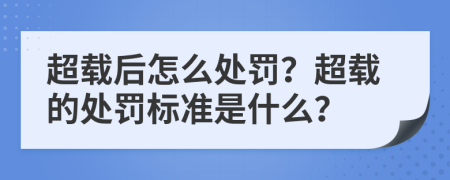超載后怎么處罰？超載的處罰標準是什么？