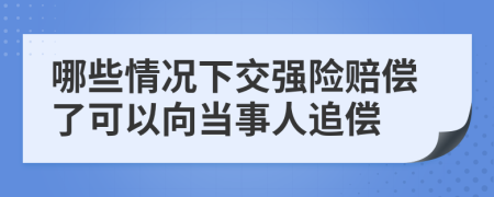 哪些情況下交強險賠償了可以向當事人追償