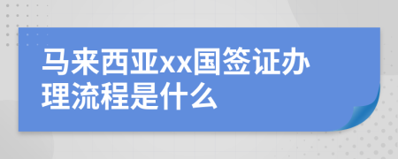 馬來(lái)西亞xx國(guó)簽證辦理流程是什么