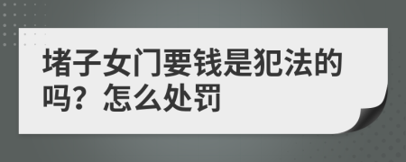 堵子女門要錢是犯法的嗎？怎么處罰
