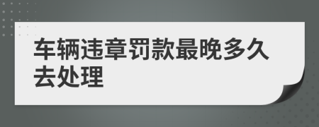 車輛違章罰款最晚多久去處理