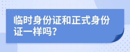 臨時身份證和正式身份證一樣嗎？