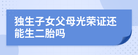 獨生子女父母光榮證還能生二胎嗎