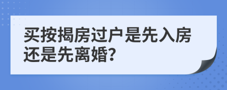 買(mǎi)按揭房過(guò)戶是先入房還是先離婚？