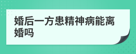 婚后一方患精神病能離婚嗎