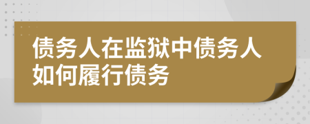 債務人在監(jiān)獄中債務人如何履行債務