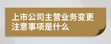 上市公司主營(yíng)業(yè)務(wù)變更注意事項(xiàng)是什么