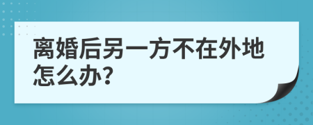 離婚后另一方不在外地怎么辦？