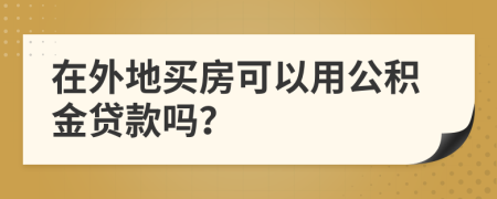 在外地買房可以用公積金貸款嗎？