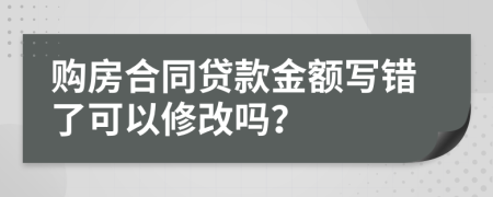 購房合同貸款金額寫錯(cuò)了可以修改嗎？