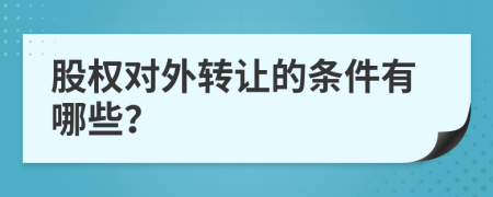 股權(quán)對外轉(zhuǎn)讓的條件有哪些？