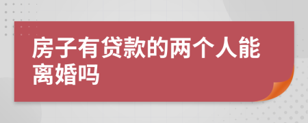 房子有貸款的兩個(gè)人能離婚嗎
