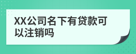 XX公司名下有貸款可以注銷嗎