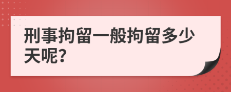 刑事拘留一般拘留多少天呢？