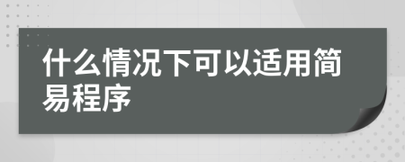 什么情況下可以適用簡(jiǎn)易程序