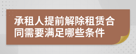 承租人提前解除租賃合同需要滿足哪些條件