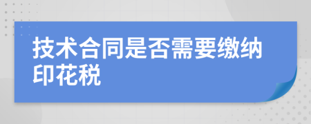 技術(shù)合同是否需要繳納印花稅