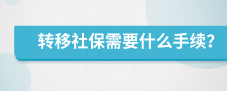 轉(zhuǎn)移社保需要什么手續(xù)？
