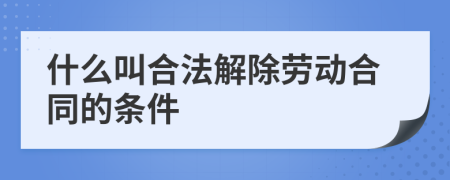 什么叫合法解除勞動(dòng)合同的條件