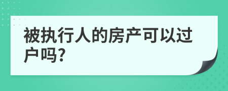 被執(zhí)行人的房產(chǎn)可以過戶嗎?