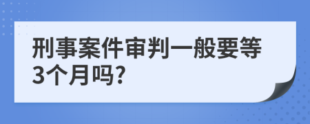 刑事案件審判一般要等3個月嗎?