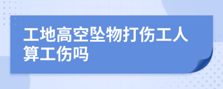 工地高空墜物打傷工人算工傷嗎