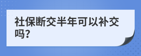 社保斷交半年可以補交嗎？