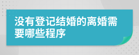沒有登記結(jié)婚的離婚需要哪些程序