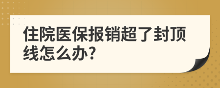 住院醫(yī)保報銷超了封頂線怎么辦?