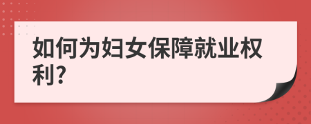 如何為婦女保障就業(yè)權(quán)利?