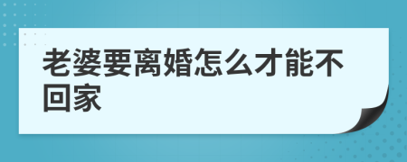 老婆要離婚怎么才能不回家