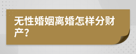 無性婚姻離婚怎樣分財產(chǎn)？