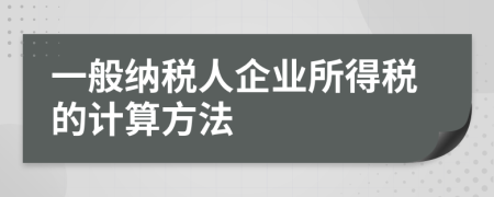 一般納稅人企業(yè)所得稅的計算方法