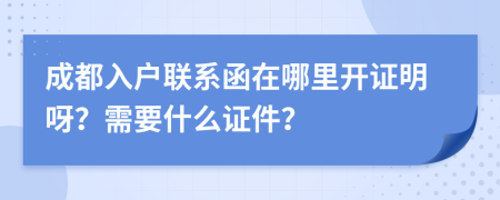 成都入戶聯(lián)系函在哪里開證明呀？需要什么證件？