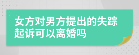 女方對男方提出的失蹤起訴可以離婚嗎