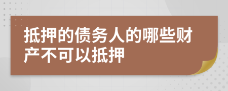 抵押的債務(wù)人的哪些財(cái)產(chǎn)不可以抵押